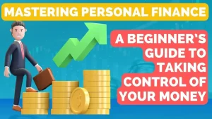 Mastering Personal Finance: A Beginner’s Guide To Taking Control of Your Money